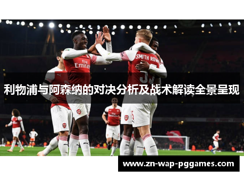 利物浦与阿森纳的对决分析及战术解读全景呈现