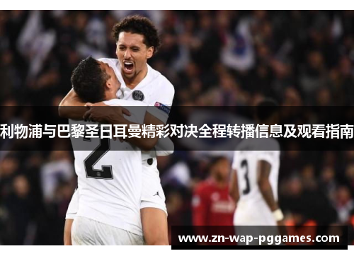 利物浦与巴黎圣日耳曼精彩对决全程转播信息及观看指南