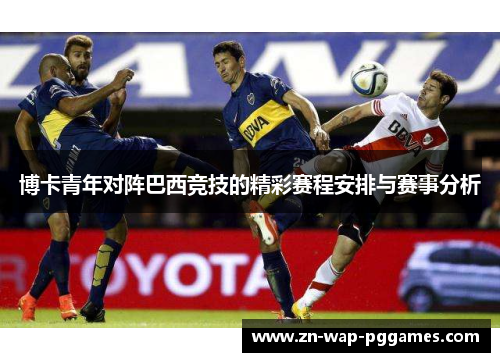 博卡青年对阵巴西竞技的精彩赛程安排与赛事分析