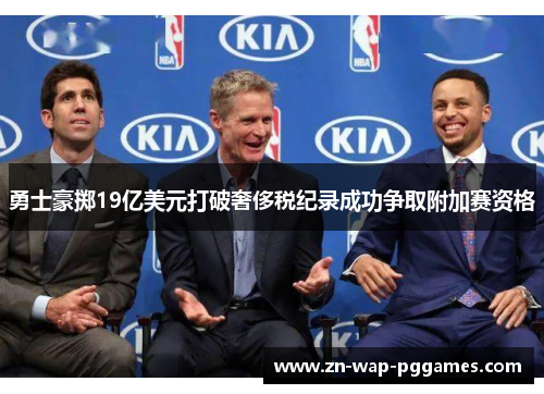勇士豪掷19亿美元打破奢侈税纪录成功争取附加赛资格