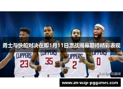 勇士与快船对决在即1月11日激战揭幕期待精彩表现