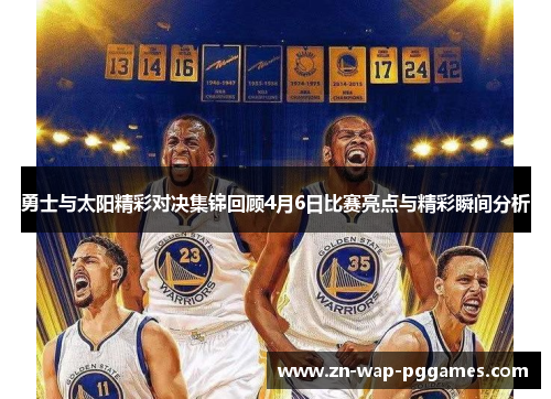 勇士与太阳精彩对决集锦回顾4月6日比赛亮点与精彩瞬间分析