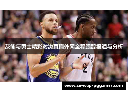 灰熊与勇士精彩对决直播外网全程跟踪报道与分析