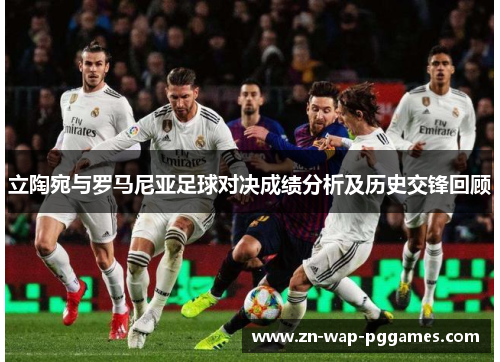 立陶宛与罗马尼亚足球对决成绩分析及历史交锋回顾