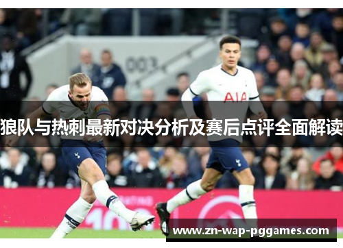 狼队与热刺最新对决分析及赛后点评全面解读