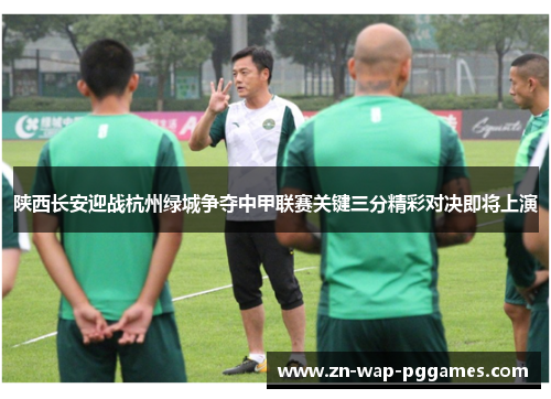 陕西长安迎战杭州绿城争夺中甲联赛关键三分精彩对决即将上演