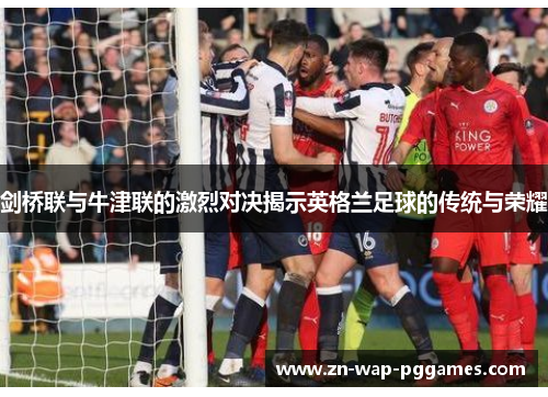 剑桥联与牛津联的激烈对决揭示英格兰足球的传统与荣耀